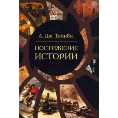 Арнольд Тойнби: Постижение истории Арнольд Тойнби: Постижение истории