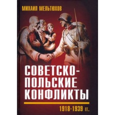 Михаил Мельтюхов: Советско-польские конфликты 1918-1939 гг. Михаил Мельтюхов: Советско-польские конфликты 1918-1939 гг.