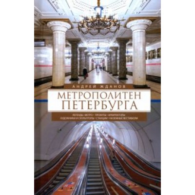 Андрей Жданов: Метрополитен Петербурга. Легенды метро, проекты, архитекторы, художники и скульпторы, станции Андрей Жданов: Метрополитен Петербурга. Легенды метро, проекты, архитекторы, художники и скульпторы, станции