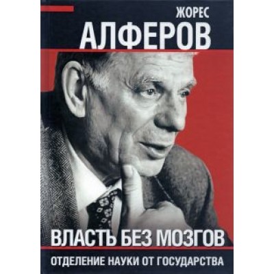 Жорес Алферов: Власть без мозгов. Отделение науки от государства Жорес Алферов: Власть без мозгов. Отделение науки от государства