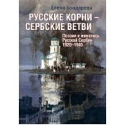 Елена Бондарева: Русские корни - сербские ветви. Поэзия и живопись Русской Сербии 1920-1945