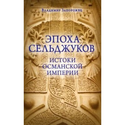 Владимир Запорожец: Эпоха Сельджуков. Истоки Османской империи Владимир Запорожец: Эпоха Сельджуков. Истоки Османской империи