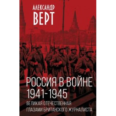 Александр Верт: Россия в войне. 1941-1945. Великая Отечественная глазами британского журналиста Александр Верт: Россия в войне. 1941-1945. Великая Отечественная глазами британского журналиста