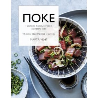 Марта Ченг: Поке. Гавайское блюдо, которое завоевало мир. 44 ярких рецепта поке и закусок Марта Ченг: Поке. Гавайское блюдо, которое завоевало мир. 44 ярких рецепта поке и закусок