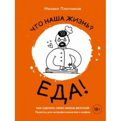 Михаил Плотников: Что наша жизнь? Еда! Как сделать свою жизнь вкусной. Рецепты для непрофессионалов и шефов Михаил Плотников: Что наша жизнь? Еда! Как сделать свою жизнь вкусной. Рецепты для непрофессионалов и шефов