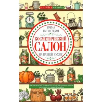 Ирина Пигулевская: Косметический салон на вашей кухне. Все для молодости и красоты из натуральных продуктов Ирина Пигулевская: Косметический салон на вашей кухне. Все для молодости и красоты из натуральных продуктов