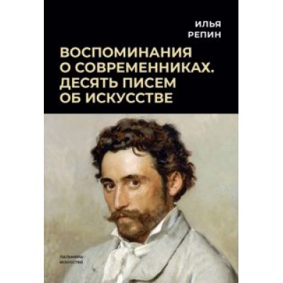 Илья Репин: Воспоминания о современниках. Десять писем об искусстве Илья Репин: Воспоминания о современниках. Десять писем об искусстве