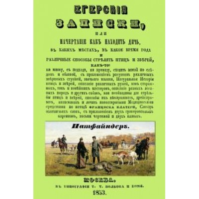 Егерские записки, или начертание, как находить дичь, в каких местах, в какое время года и различные Егерские записки, или начертание, как находить дичь, в каких местах, в какое время года и различные