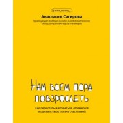 Анастасия Сагирова: Нам всем пора повзрослеть. Как перестать жаловаться, обижаться и сделать свою жизнь счастливой