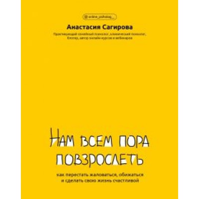 Анастасия Сагирова: Нам всем пора повзрослеть. Как перестать жаловаться, обижаться и сделать свою жизнь счастливой Анастасия Сагирова: Нам всем пора повзрослеть. Как перестать жаловаться, обижаться и сделать свою жизнь счастливой