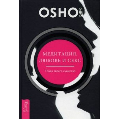 Ошо: Медитация, любовь и секс — танец твоего существа Ошо: Медитация, любовь и секс — танец твоего существа