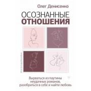Олег Денисенко: Осознанные отношения. Вырваться из паутины неудачных романов, разобраться в себе и найти любовь