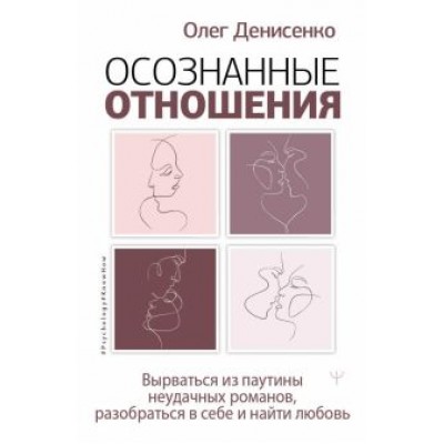 Олег Денисенко: Осознанные отношения. Вырваться из паутины неудачных романов, разобраться в себе и найти любовь Олег Денисенко: Осознанные отношения. Вырваться из паутины неудачных романов, разобраться в себе и найти любовь
