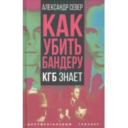 Александр Север: Как убить Бандеру. КГБ знает