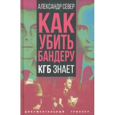 Александр Север: Как убить Бандеру. КГБ знает Александр Север: Как убить Бандеру. КГБ знает
