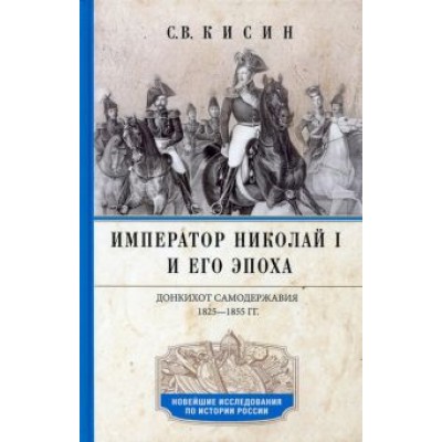 Сергей Кисин: Император Николай I и его эпоха. Донкихот самодержавия 1825-1855 гг. Сергей Кисин: Император Николай I и его эпоха. Донкихот самодержавия 1825-1855 гг.
