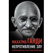 Махатма Ганди: Непротивление злу. История моей веры в силу человеческой души