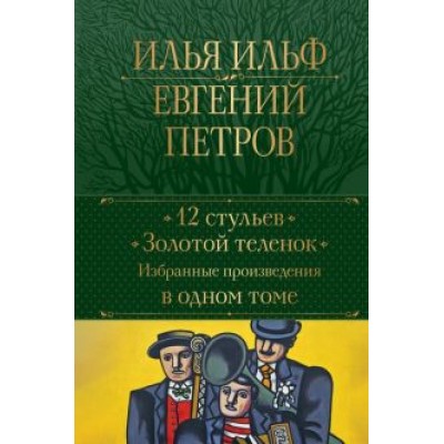 Ильф, Петров: 12 стульев. Золотой теленок. Избранные произведения в одном томе Ильф, Петров: 12 стульев. Золотой теленок. Избранные произведения в одном томе
