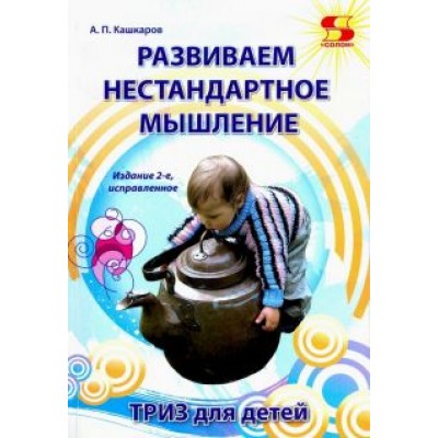 Андрей Кашкаров: Развиваем нестандартное мышление. ТРИЗ для детей Андрей Кашкаров: Развиваем нестандартное мышление. ТРИЗ для детей