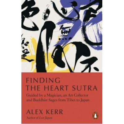 Alex Kerr: Finding the Heart Sutra. Guided by a Magician, an Art Collector and Buddhist Sages from Tibet Alex Kerr: Finding the Heart Sutra. Guided by a Magician, an Art Collector and Buddhist Sages from Tibet