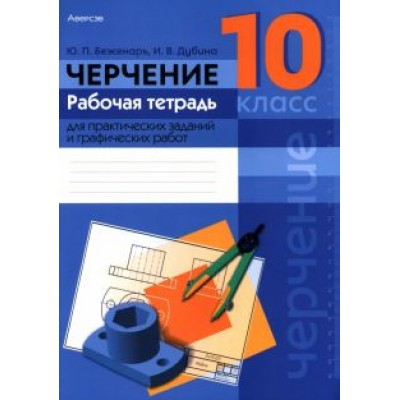 Беженарь, Дубина: Черчение. 10 класс. Рабочая тетрадь для практических заданий и графических работ Беженарь, Дубина: Черчение. 10 класс. Рабочая тетрадь для практических заданий и графических работ