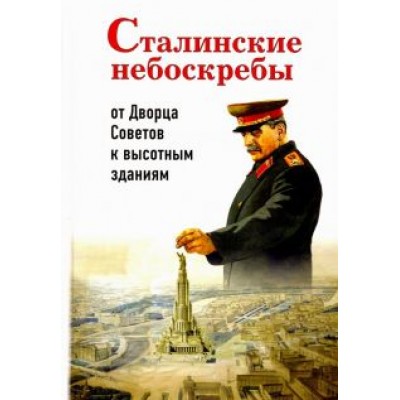 Александр Васькин: Сталинские небоскребы. От Дворца Советов к высотным зданиям Александр Васькин: Сталинские небоскребы. От Дворца Советов к высотным зданиям