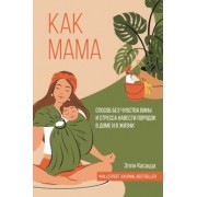Элли Касацца: Как мама. Способ без чувства вины и стресса навести порядок в доме и в жизни