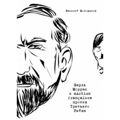 Василий Молодяков: Шарль Моррас и «Action francaise» против Третьего Рейха Василий Молодяков: Шарль Моррас и «Action francaise» против Третьего Рейха