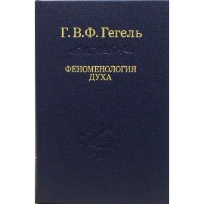 Гегель Георг Вильгельм Фридрих: Система наук. Часть первая. Феноменология духа Гегель Георг Вильгельм Фридрих: Система наук. Часть первая. Феноменология духа