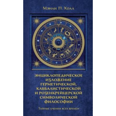 Мэнли Холл: Тайные учения всех времен. Энциклопедическое изложение герметической, каббалистической Мэнли Холл: Тайные учения всех времен. Энциклопедическое изложение герметической, каббалистической