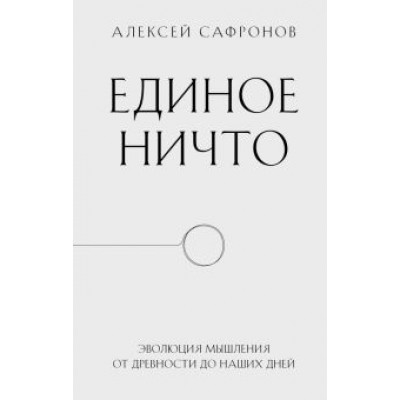 Алексей Сафронов: Единое ничто. Эволюция мышления от древности до наших дней Алексей Сафронов: Единое ничто. Эволюция мышления от древности до наших дней