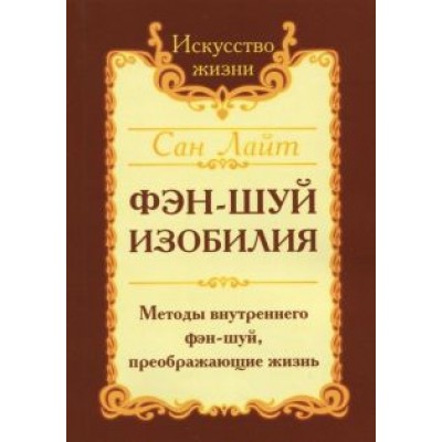 Лайт Сан: Фэн-шуй изобилия. Методы внутреннего фэн-шуй, преображающие жизнь Лайт Сан: Фэн-шуй изобилия. Методы внутреннего фэн-шуй, преображающие жизнь