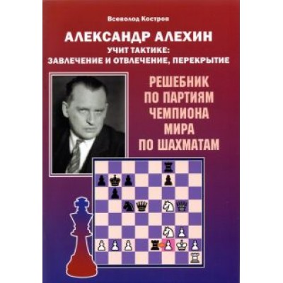 Всеволод Костров: Александр Алехин учит тактике: завлечение и отвлечение, перекрытие. Решебник по партиям Всеволод Костров: Александр Алехин учит тактике: завлечение и отвлечение, перекрытие. Решебник по партиям