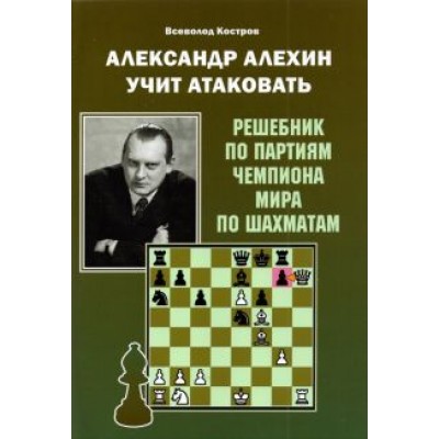 Всеволод Костров: Александр Алехин учит атаковать Всеволод Костров: Александр Алехин учит атаковать
