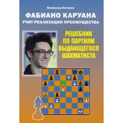 Всеволод Костров: Фабиано Каруана учит реализации преимущества. Решебник по партиям выдающегося шахматиста Всеволод Костров: Фабиано Каруана учит реализации преимущества. Решебник по партиям выдающегося шахматиста