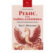 Севрен Лобанов: Ребис, или Тайна Алхимика. Трактат об оперативной алхимии. Том 1. Молельня