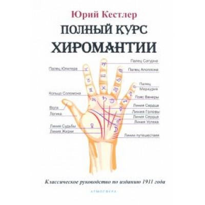 Юрий Кестлер: Полный курс хиромантии. Классическое руководство по изданию 1911 г. Юрий Кестлер: Полный курс хиромантии. Классическое руководство по изданию 1911 г.
