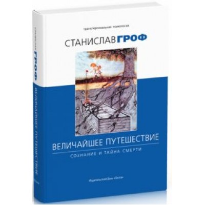 Станислав Гроф: Величайшее путешествие. Сознание и тайна смерти Станислав Гроф: Величайшее путешествие. Сознание и тайна смерти