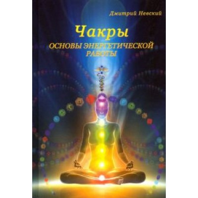 Дмитрий Невский: Чакры. Основы энергетической работы Дмитрий Невский: Чакры. Основы энергетической работы