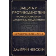 Дмитрий Невский: Практическая магия. Защита и противодействие профессиональным магическим воздействиям