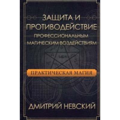 Дмитрий Невский: Практическая магия. Защита и противодействие профессиональным магическим воздействиям Дмитрий Невский: Практическая магия. Защита и противодействие профессиональным магическим воздействиям