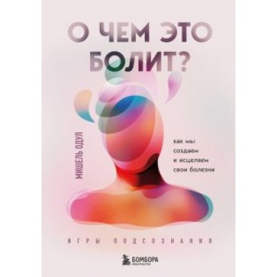Мишель Одул: О чем это болит? Как мы создаем и исцеляем свои болезни Мишель Одул: О чем это болит? Как мы создаем и исцеляем свои болезни
