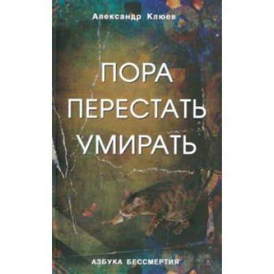 Александр Клюев: Пора перестать умирать. Можно ли обрести бессмертие уже сейчас? Александр Клюев: Пора перестать умирать. Можно ли обрести бессмертие уже сейчас?