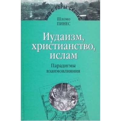 Шломо Пинес: Иудаизм, христианство, ислам. Парадигмы взаимовлияния. Избранные исследования Шломо Пинес: Иудаизм, христианство, ислам. Парадигмы взаимовлияния. Избранные исследования