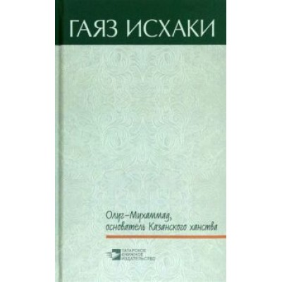 Гаяз Исхаки: Олуг-Мухаммад, основатель Казанского ханства Гаяз Исхаки: Олуг-Мухаммад, основатель Казанского ханства