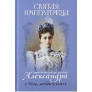 Святая императрица. Страстотерпица царица Александра о Боге, любви и семье