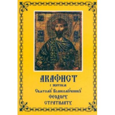 Акафист с житием Святому Великомученику Феодору Стратилату Акафист с житием Святому Великомученику Феодору Стратилату