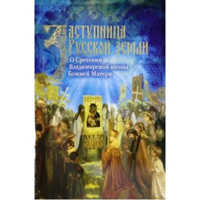 Заступница Русской земли. О Сретении Владимирской иконы Божией Матери Заступница Русской земли. О Сретении Владимирской иконы Божией Матери