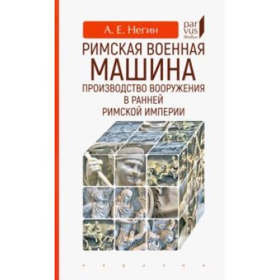 Андрей Негин: Римская военная машина. Производство вооружения в ранней Римской империи Андрей Негин: Римская военная машина. Производство вооружения в ранней Римской империи