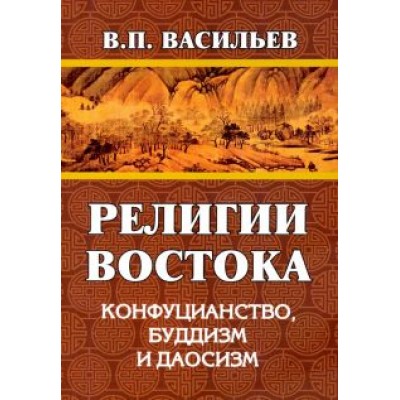 Василий Васильев: Религии Востока. Конфуцианство, буддизм, даосизм Василий Васильев: Религии Востока. Конфуцианство, буддизм, даосизм